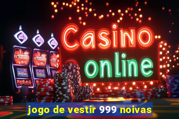 jogo de vestir 999 noivas